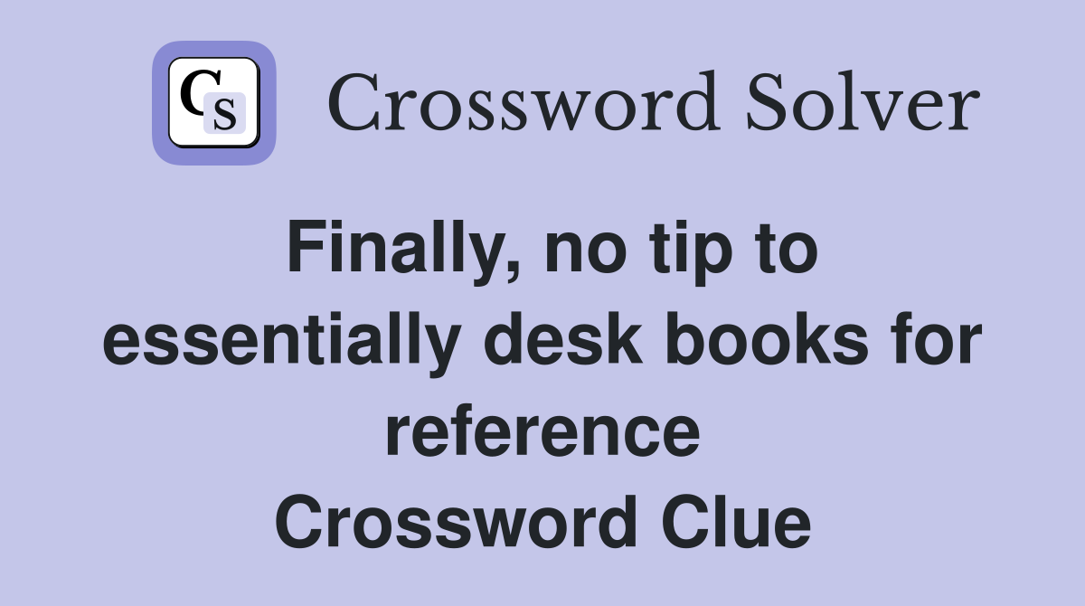 Finally, no tip to essentially desk books for reference Crossword